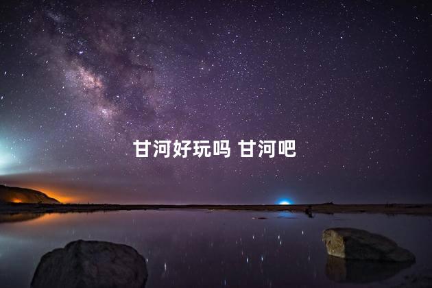 甘河好玩吗 甘河吧